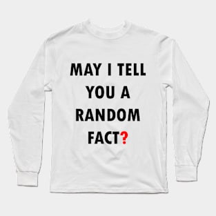 May I Tell You A Random Fact? Long Sleeve T-Shirt